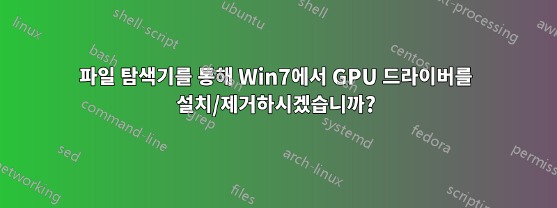 파일 탐색기를 통해 Win7에서 GPU 드라이버를 설치/제거하시겠습니까?