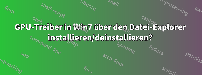 GPU-Treiber in Win7 über den Datei-Explorer installieren/deinstallieren?