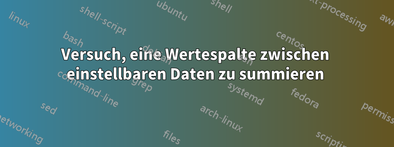 Versuch, eine Wertespalte zwischen einstellbaren Daten zu summieren