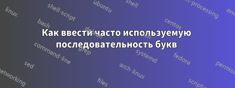 Как ввести часто используемую последовательность букв