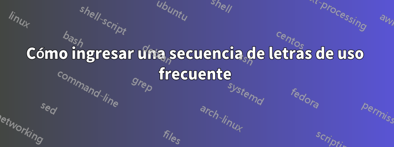 Cómo ingresar una secuencia de letras de uso frecuente