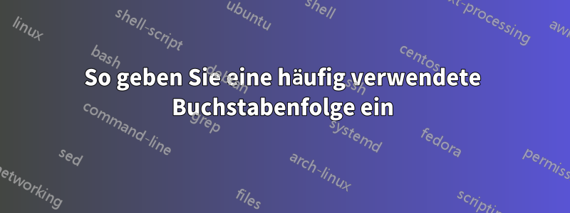 So geben Sie eine häufig verwendete Buchstabenfolge ein