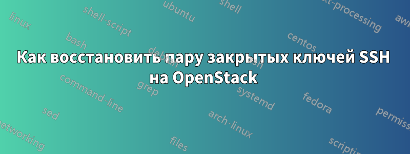 Как восстановить пару закрытых ключей SSH на OpenStack