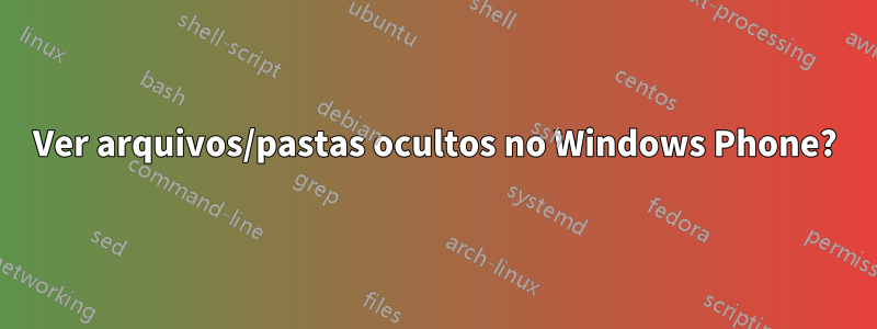 Ver arquivos/pastas ocultos no Windows Phone?