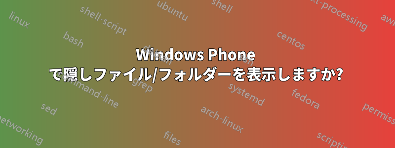 Windows Phone で隠しファイル/フォルダーを表示しますか?