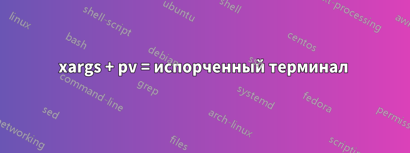 xargs + pv = испорченный терминал