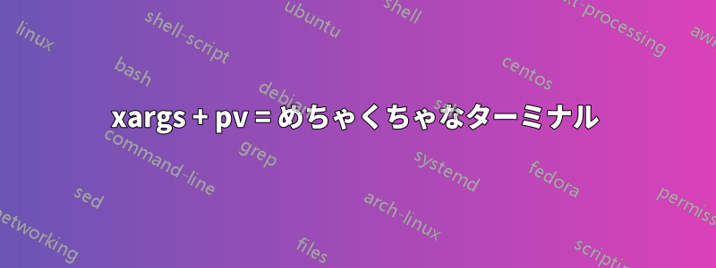 xargs + pv = めちゃくちゃなターミナル