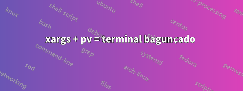 xargs + pv = terminal bagunçado