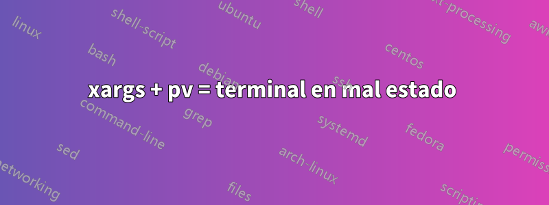 xargs + pv = terminal en mal estado