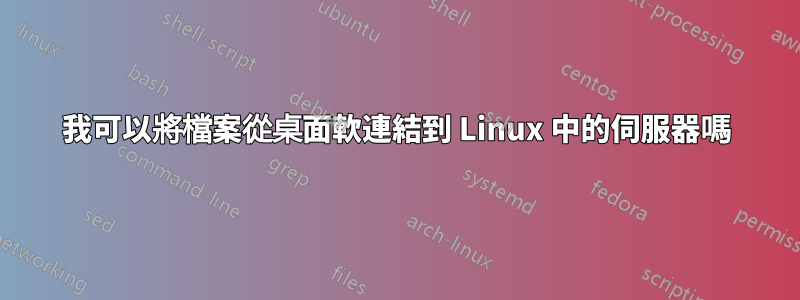 我可以將檔案從桌面軟連結到 Linux 中的伺服器嗎