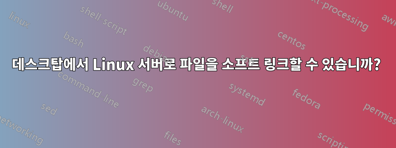 데스크탑에서 Linux 서버로 파일을 소프트 링크할 수 있습니까?