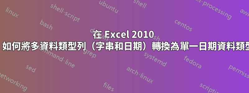 在 Excel 2010 中，如何將多資料類型列（字串和日期）轉換為單一日期資料類型？