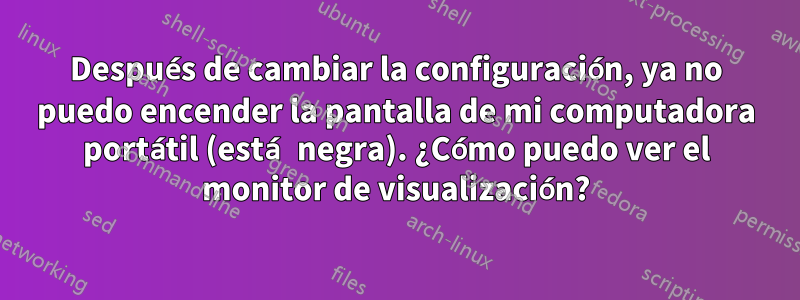 Después de cambiar la configuración, ya no puedo encender la pantalla de mi computadora portátil (está negra). ¿Cómo puedo ver el monitor de visualización?