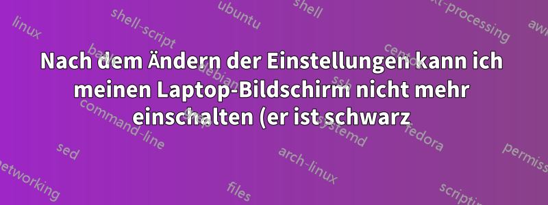 Nach dem Ändern der Einstellungen kann ich meinen Laptop-Bildschirm nicht mehr einschalten (er ist schwarz). Wie kann ich den Bildschirm sehen?