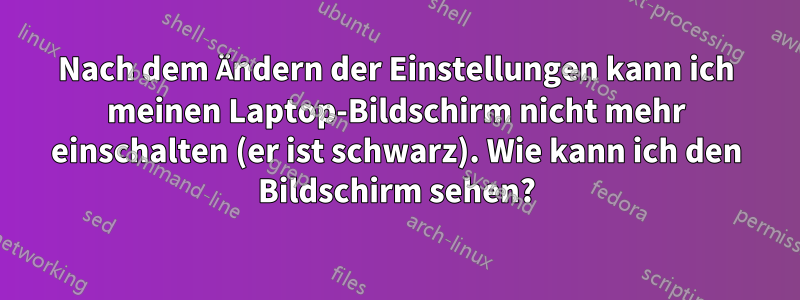 Nach dem Ändern der Einstellungen kann ich meinen Laptop-Bildschirm nicht mehr einschalten (er ist schwarz). Wie kann ich den Bildschirm sehen?