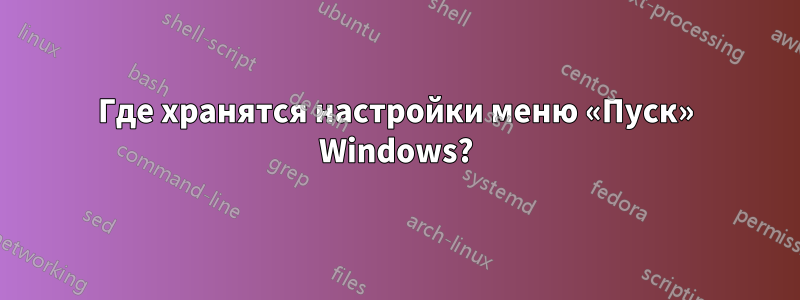 Где хранятся настройки меню «Пуск» Windows?