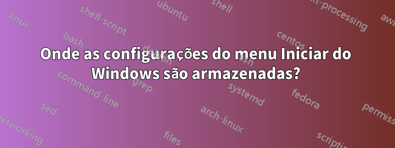 Onde as configurações do menu Iniciar do Windows são armazenadas?