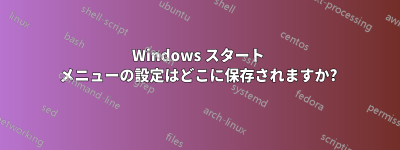 Windows スタート メニューの設定はどこに保存されますか?