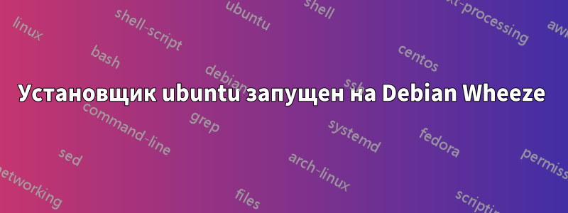 Установщик ubuntu запущен на Debian Wheeze