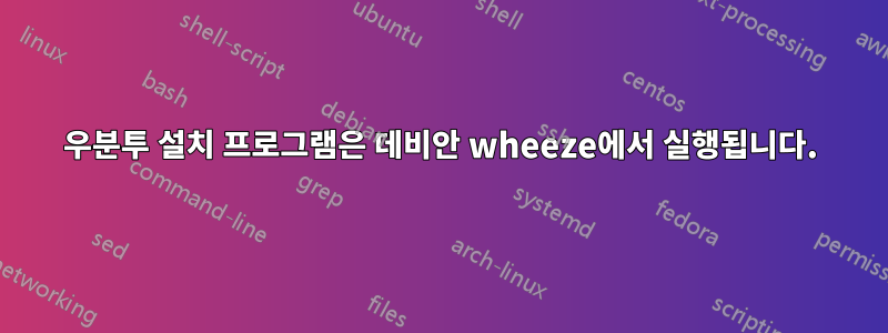 우분투 설치 프로그램은 데비안 wheeze에서 실행됩니다.