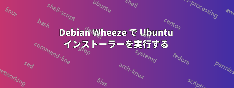 Debian Wheeze で Ubuntu インストーラーを実行する