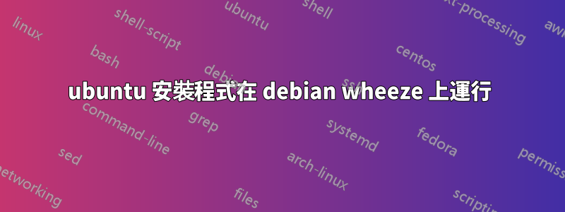 ubuntu 安裝程式在 debian wheeze 上運行