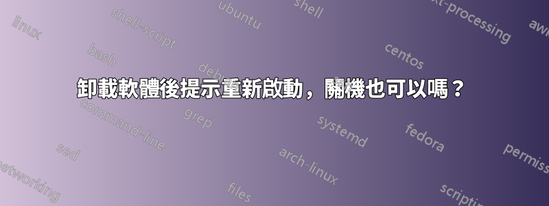 卸載軟體後提示重新啟動，關機也可以嗎？