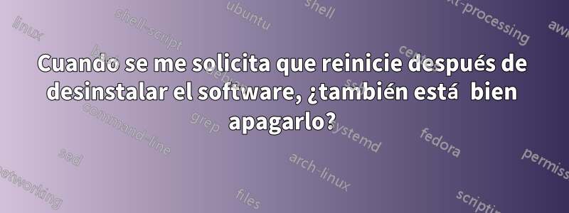 Cuando se me solicita que reinicie después de desinstalar el software, ¿también está bien apagarlo?