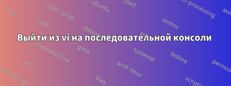 Выйти из vi на последовательной консоли