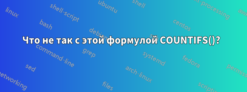 Что не так с этой формулой COUNTIFS()? 