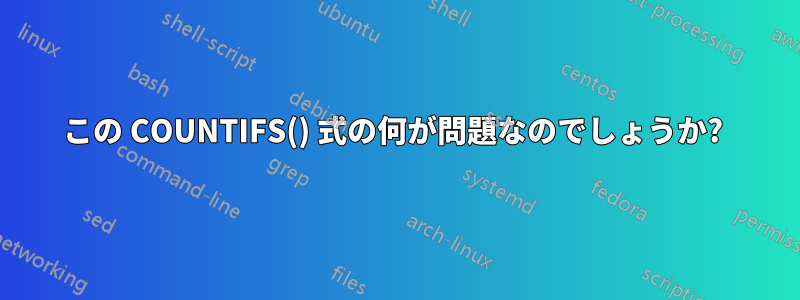 この COUNTIFS() 式の何が問題なのでしょうか? 