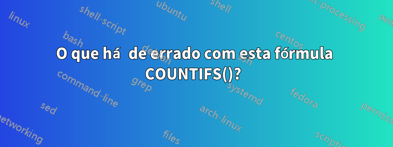 O que há de errado com esta fórmula COUNTIFS()? 