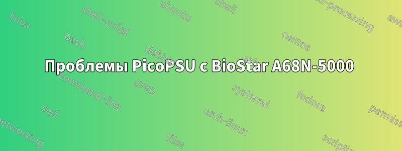 Проблемы PicoPSU с BioStar A68N-5000