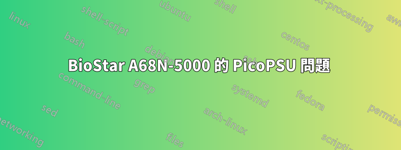 BioStar A68N-5000 的 PicoPSU 問題