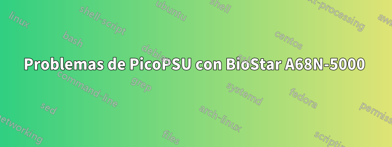 Problemas de PicoPSU con BioStar A68N-5000