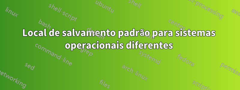 Local de salvamento padrão para sistemas operacionais diferentes