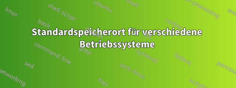 Standardspeicherort für verschiedene Betriebssysteme