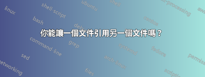 你能讓一個文件引用另一個文件嗎？