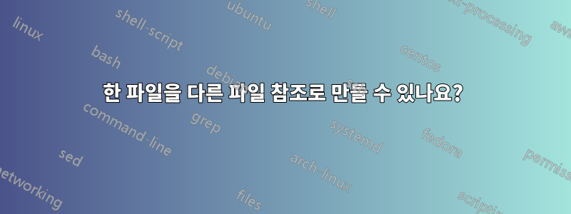 한 파일을 다른 파일 참조로 만들 수 있나요?