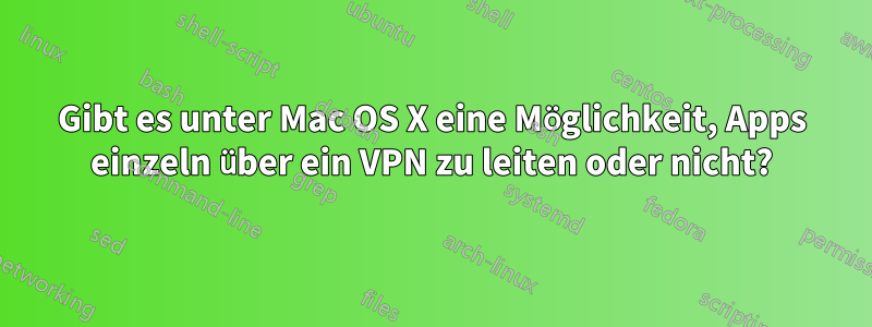 Gibt es unter Mac OS X eine Möglichkeit, Apps einzeln über ein VPN zu leiten oder nicht?