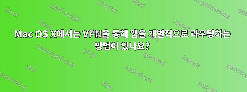 Mac OS X에서는 VPN을 통해 앱을 개별적으로 라우팅하는 방법이 있나요?