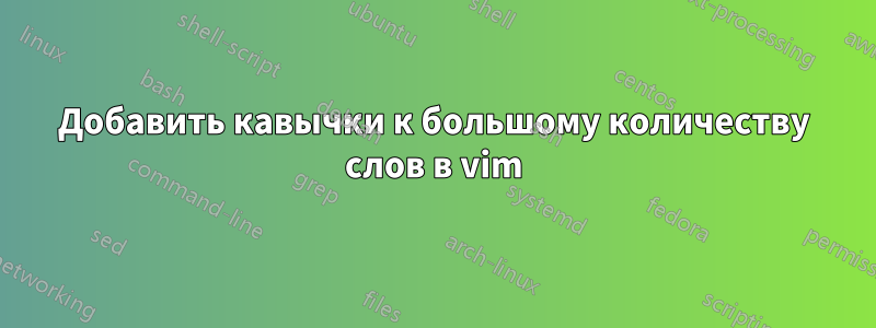 Добавить кавычки к большому количеству слов в vim