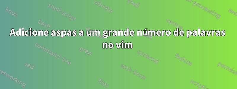 Adicione aspas a um grande número de palavras no vim