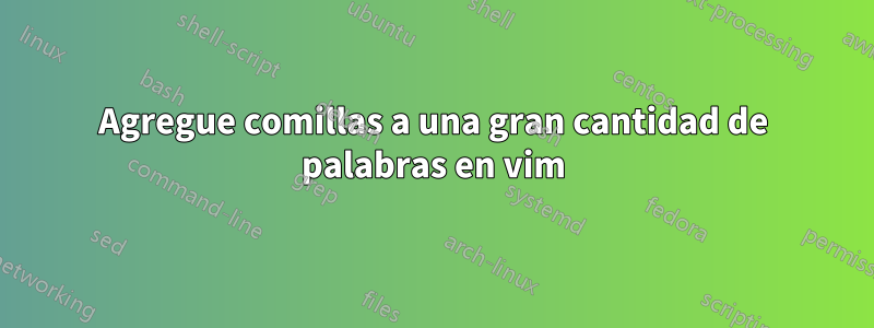 Agregue comillas a una gran cantidad de palabras en vim