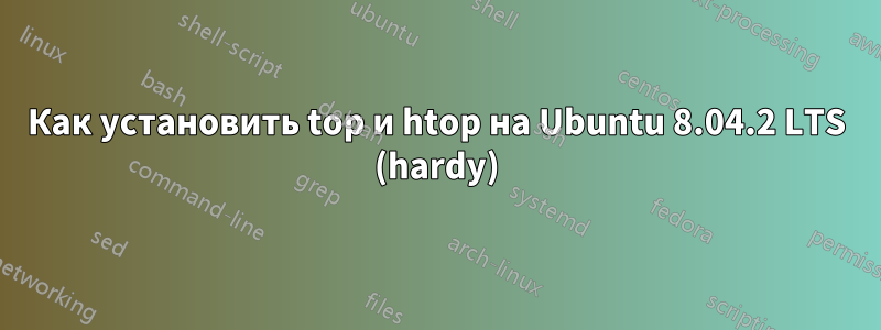 Как установить top и htop на Ubuntu 8.04.2 LTS (hardy)