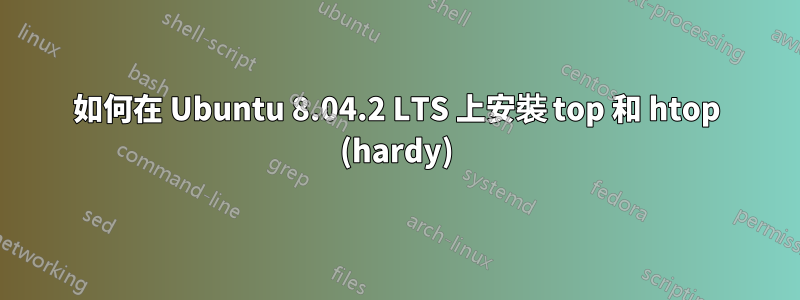 如何在 Ubuntu 8.04.2 LTS 上安裝 top 和 htop (hardy)