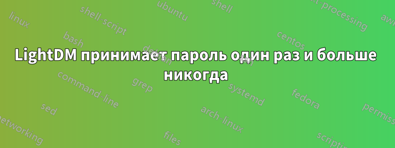 LightDM принимает пароль один раз и больше никогда