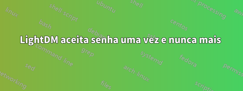 LightDM aceita senha uma vez e nunca mais