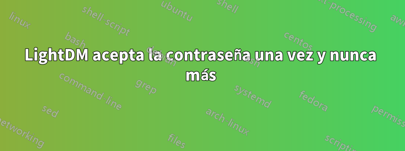 LightDM acepta la contraseña una vez y nunca más