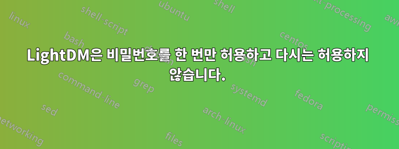 LightDM은 비밀번호를 한 번만 허용하고 다시는 허용하지 않습니다.